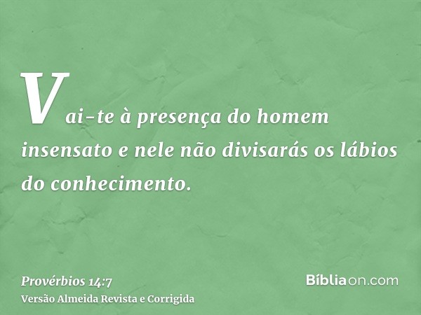 Vai-te à presença do homem insensato e nele não divisarás os lábios do conhecimento.