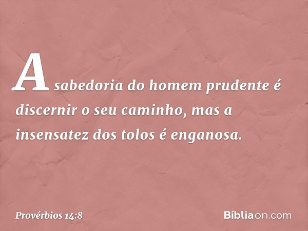 A sabedoria do homem prudente
é discernir o seu caminho,
mas a insensatez dos tolos é enganosa. -- Provérbios 14:8