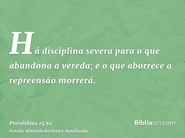 Há disciplina severa para o que abandona a vereda; e o que aborrece a repreensão morrerá.