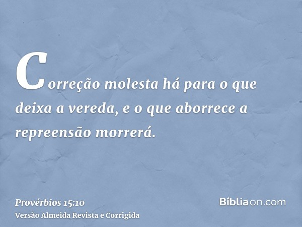 Correção molesta há para o que deixa a vereda, e o que aborrece a repreensão morrerá.