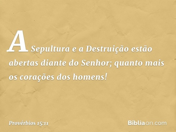 A Sepultura e a Destruição
estão abertas diante do Senhor;
quanto mais os corações dos homens! -- Provérbios 15:11