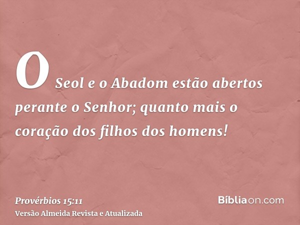 O Seol e o Abadom estão abertos perante o Senhor; quanto mais o coração dos filhos dos homens!