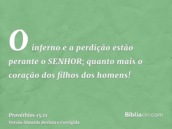 O inferno e a perdição estão perante o SENHOR; quanto mais o coração dos filhos dos homens!