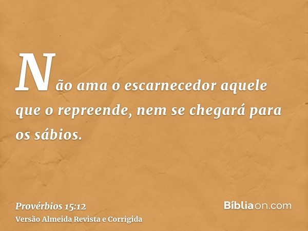 Não ama o escarnecedor aquele que o repreende, nem se chegará para os sábios.