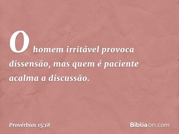 O homem irritável provoca dissensão,
mas quem é paciente acalma a discussão. -- Provérbios 15:18