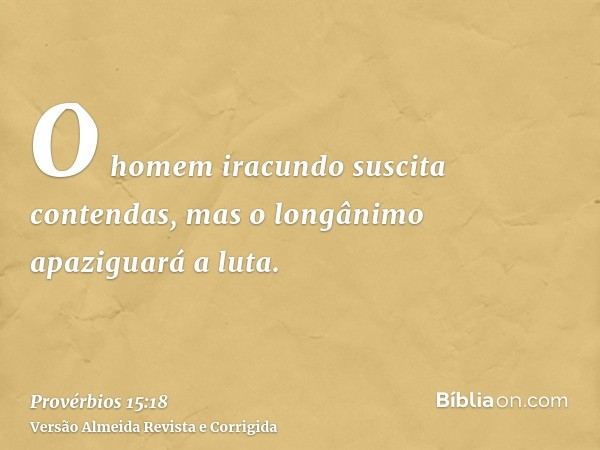 O homem iracundo suscita contendas, mas o longânimo apaziguará a luta.