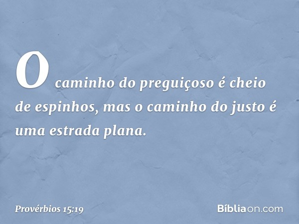 O caminho do preguiçoso
é cheio de espinhos,
mas o caminho do justo
é uma estrada plana. -- Provérbios 15:19