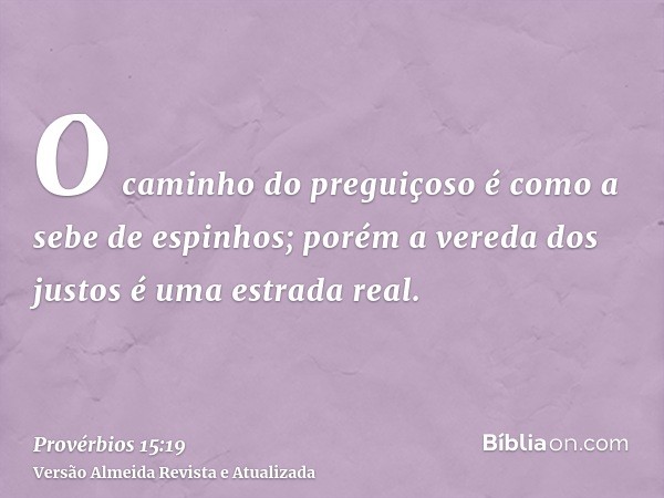 O caminho do preguiçoso é como a sebe de espinhos; porém a vereda dos justos é uma estrada real.