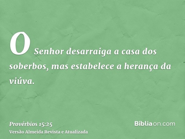 O Senhor desarraiga a casa dos soberbos, mas estabelece a herança da viúva.