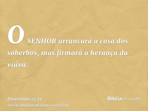 O SENHOR arrancará a casa dos soberbos, mas firmará a herança da viúva.