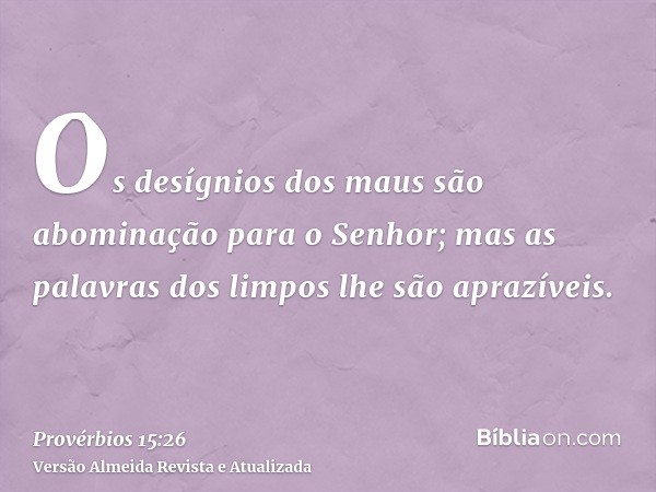 Os desígnios dos maus são abominação para o Senhor; mas as palavras dos limpos lhe são aprazíveis.