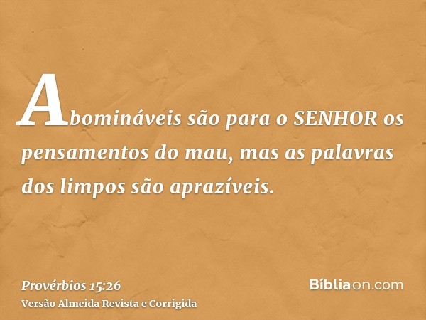 Abomináveis são para o SENHOR os pensamentos do mau, mas as palavras dos limpos são aprazíveis.