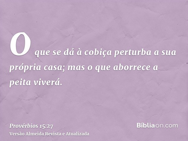 O que se dá à cobiça perturba a sua própria casa; mas o que aborrece a peita viverá.