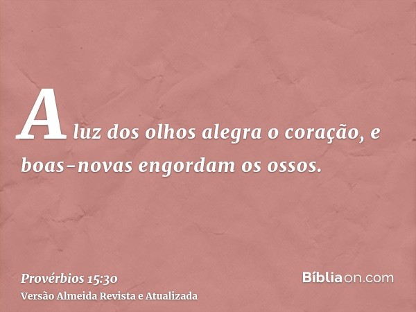 A luz dos olhos alegra o coração, e boas-novas engordam os ossos.