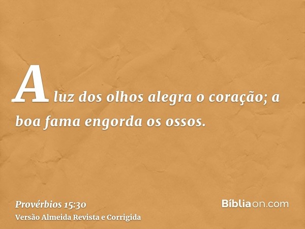 A luz dos olhos alegra o coração; a boa fama engorda os ossos.