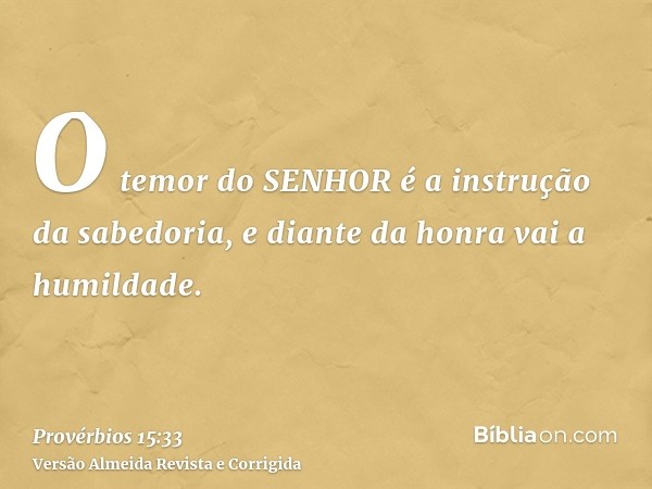 O temor do SENHOR é a instrução da sabedoria, e diante da honra vai a humildade.