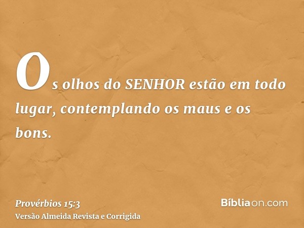 Os olhos do SENHOR estão em todo lugar, contemplando os maus e os bons.