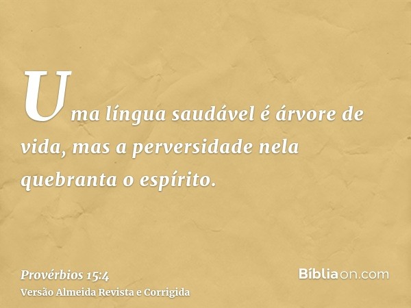 Uma língua saudável é árvore de vida, mas a perversidade nela quebranta o espírito.