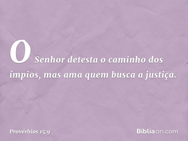 O Senhor detesta
o caminho dos ímpios,
mas ama quem busca a justiça. -- Provérbios 15:9