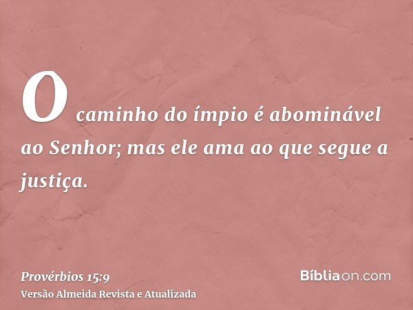 O caminho do ímpio é abominável ao Senhor; mas ele ama ao que segue a justiça.