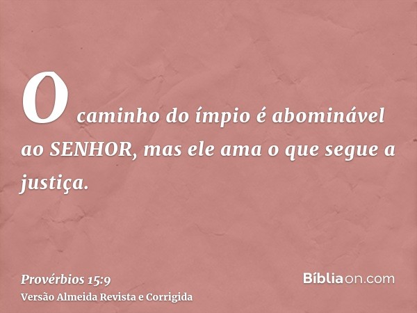 O caminho do ímpio é abominável ao SENHOR, mas ele ama o que segue a justiça.