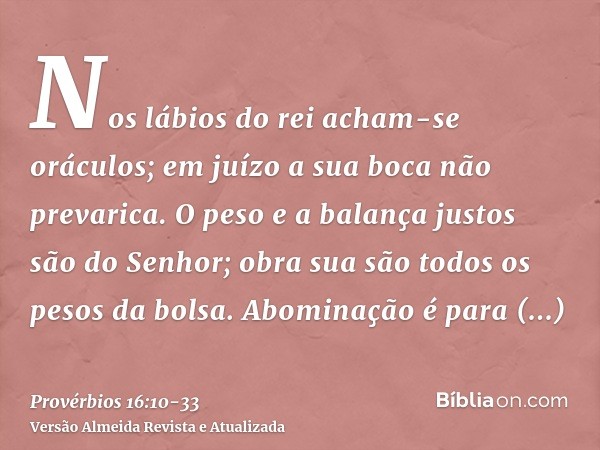 Nos lábios do rei acham-se oráculos; em juízo a sua boca não prevarica.O peso e a balança justos são do Senhor; obra sua são todos os pesos da bolsa.Abominação 