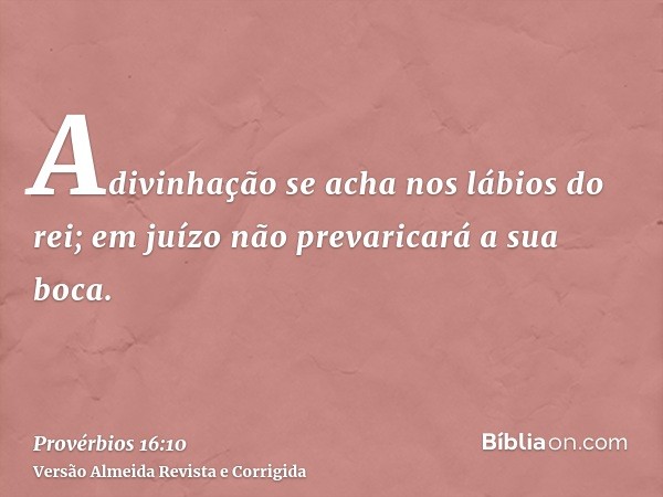 Adivinhação se acha nos lábios do rei; em juízo não prevaricará a sua boca.
