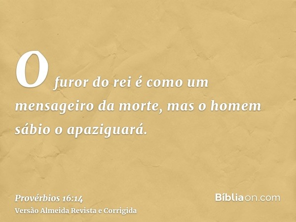 O furor do rei é como um mensageiro da morte, mas o homem sábio o apaziguará.