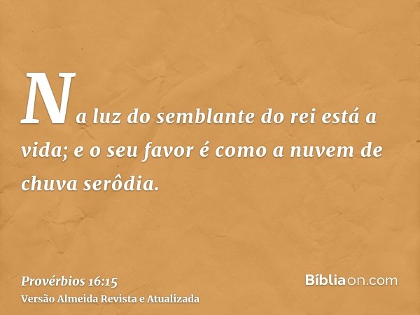 Na luz do semblante do rei está a vida; e o seu favor é como a nuvem de chuva serôdia.