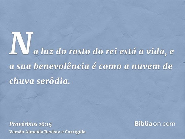 Na luz do rosto do rei está a vida, e a sua benevolência é como a nuvem de chuva serôdia.