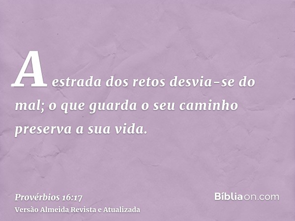 A estrada dos retos desvia-se do mal; o que guarda o seu caminho preserva a sua vida.