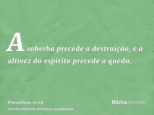 A soberba precede a destruição, e a altivez do espírito precede a queda.