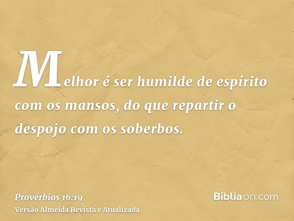 Melhor é ser humilde de espírito com os mansos, do que repartir o despojo com os soberbos.