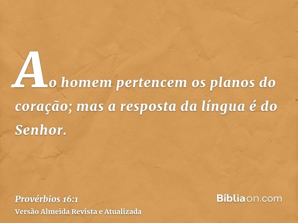 Ao homem pertencem os planos do coração; mas a resposta da língua é do Senhor.