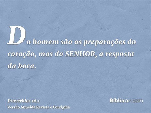 Do homem são as preparações do coração, mas do SENHOR, a resposta da boca.