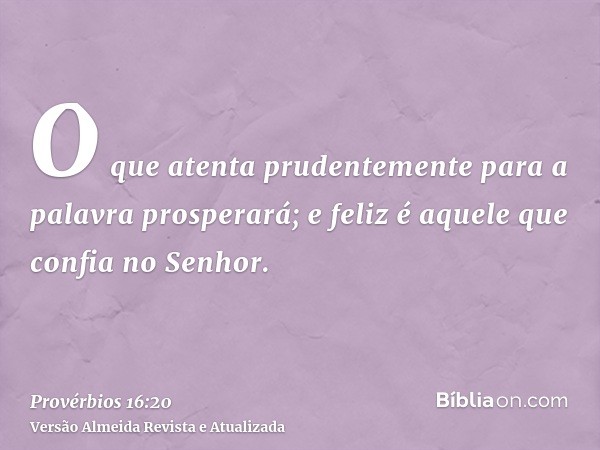 O que atenta prudentemente para a palavra prosperará; e feliz é aquele que confia no Senhor.