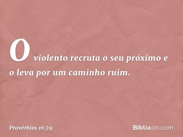 O violento recruta o seu próximo
e o leva por um caminho ruim. -- Provérbios 16:29