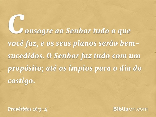 Consagre ao Senhor
tudo o que você faz,
e os seus planos serão bem-sucedidos. O Senhor faz tudo com um propósito;
até os ímpios para o dia do castigo. -- Provér