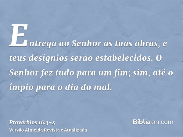 Entrega ao Senhor as tuas obras, e teus desígnios serão estabelecidos.O Senhor fez tudo para um fim; sim, até o ímpio para o dia do mal.