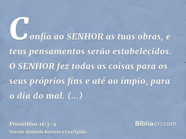 Confia ao SENHOR as tuas obras, e teus pensamentos serão estabelecidos.O SENHOR fez todas as coisas para os seus próprios fins e até ao ímpio, para o dia do mal