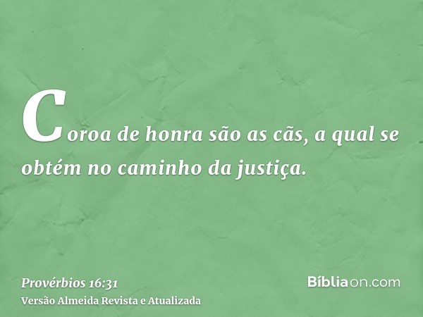 Coroa de honra são as cãs, a qual se obtém no caminho da justiça.