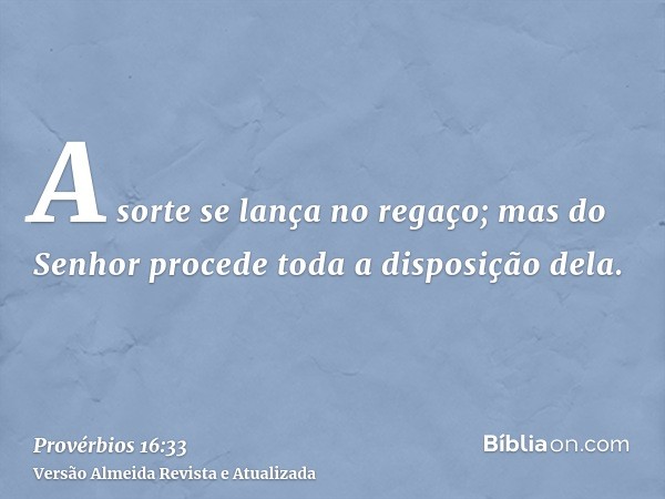 A sorte se lança no regaço; mas do Senhor procede toda a disposição dela.