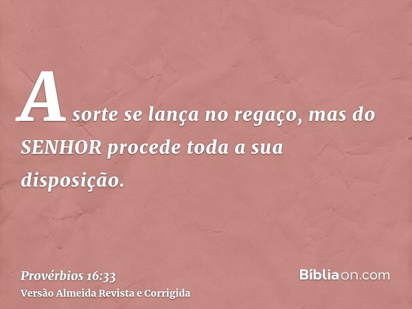 A sorte se lança no regaço, mas do SENHOR procede toda a sua disposição.