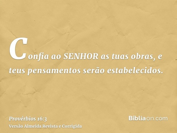 Confia ao SENHOR as tuas obras, e teus pensamentos serão estabelecidos.