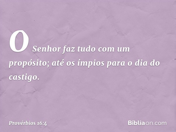 O Senhor faz tudo com um propósito;
até os ímpios para o dia do castigo. -- Provérbios 16:4