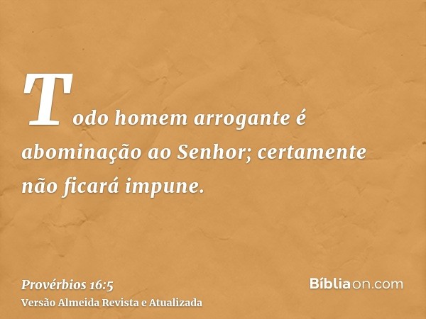 Todo homem arrogante é abominação ao Senhor; certamente não ficará impune.