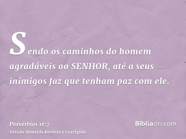 Sendo os caminhos do homem agradáveis ao SENHOR, até a seus inimigos faz que tenham paz com ele.