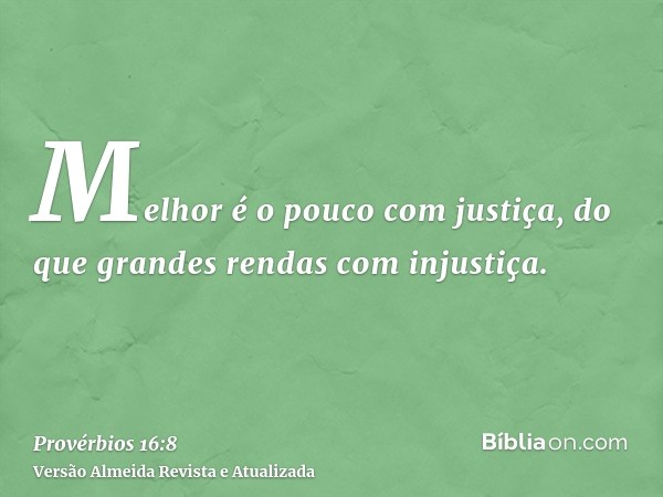 Melhor é o pouco com justiça, do que grandes rendas com injustiça.