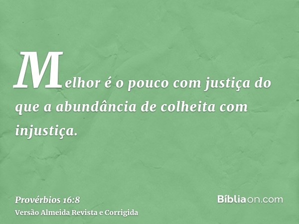 Melhor é o pouco com justiça do que a abundância de colheita com injustiça.