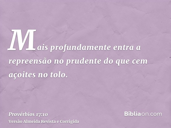 Mais profundamente entra a repreensão no prudente do que cem açoites no tolo.